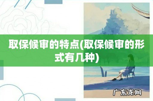 取保候审的形式有几种 取保候审的特点