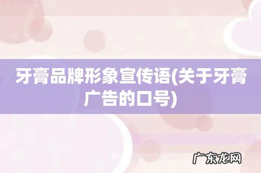 关于牙膏广告的口号 牙膏品牌形象宣传语