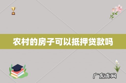 农村的房子可以抵押贷款吗