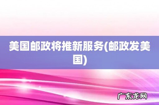 邮政发美国 美国邮政将推新服务