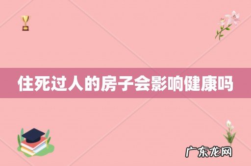 住死过人的房子会影响健康吗