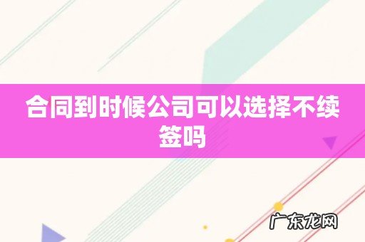 合同到时候公司可以选择不续签吗