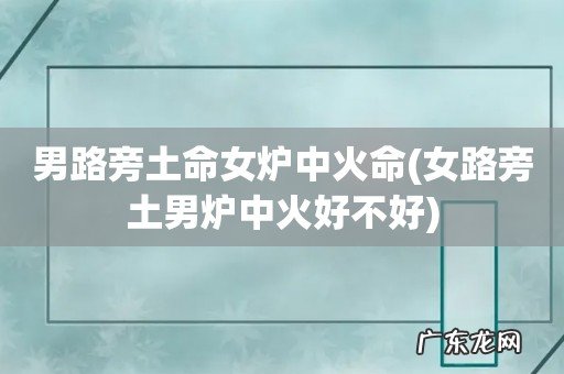 女路旁土男炉中火好不好 男路旁土命女炉中火命