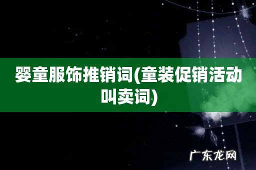 童装促销活动叫卖词 婴童服饰推销词