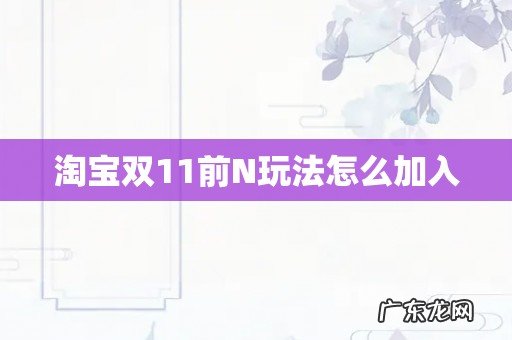 淘宝双11前N玩法怎么加入