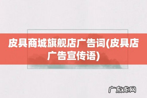 皮具店广告宣传语 皮具商城旗舰店广告词