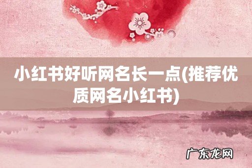 推荐优质网名小红书 小红书好听网名长一点