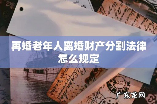 再婚老年人离婚财产分割法律怎么规定