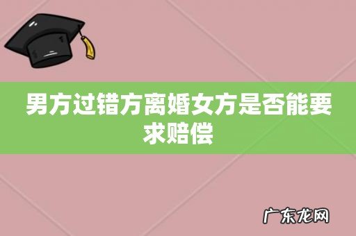 男方过错方离婚女方是否能要求赔偿