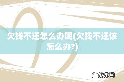 欠钱不还该怎么办? 欠钱不还怎么办呢