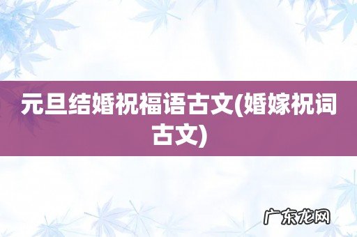婚嫁祝词古文 元旦结婚祝福语古文