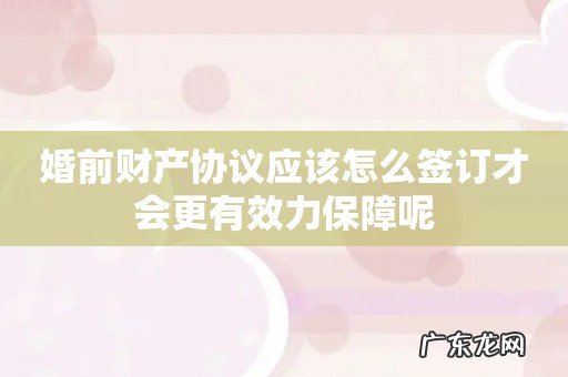 婚前财产协议应该怎么签订才会更有效力保障呢