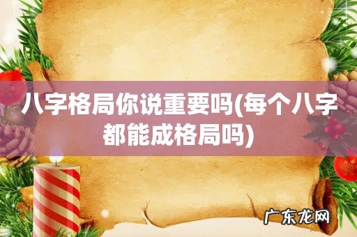 每个八字都能成格局吗 八字格局你说重要吗