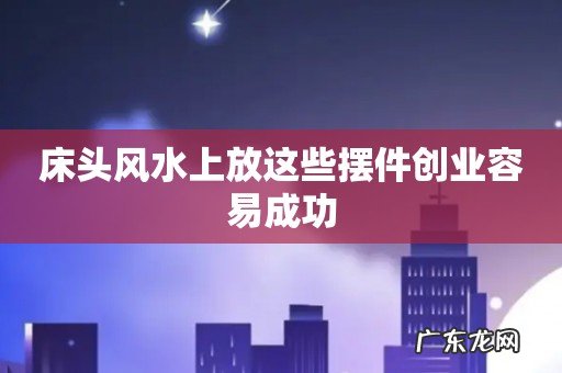 床头风水上放这些摆件创业容易成功