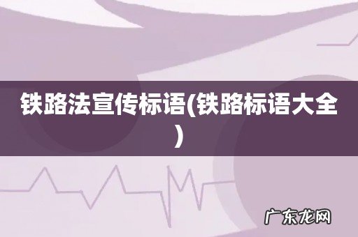 铁路标语大全 铁路法宣传标语