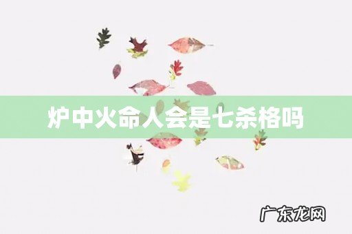炉中火命人会是七杀格吗