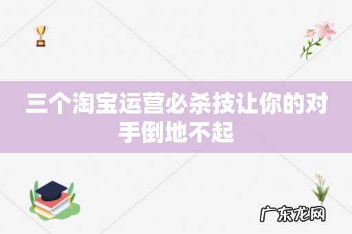 三个淘宝运营必杀技让你的对手倒地不起