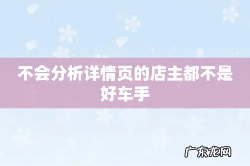 不会分析详情页的店主都不是好车手