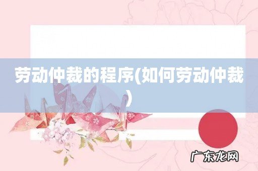 如何劳动仲裁 劳动仲裁的程序