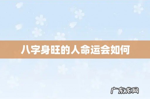 八字身旺的人命运会如何
