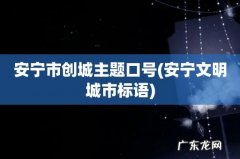 安宁文明城市标语 安宁市创城主题口号