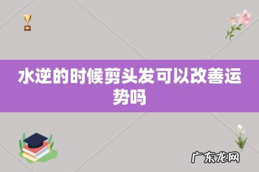 水逆的时候剪头发可以改善运势吗