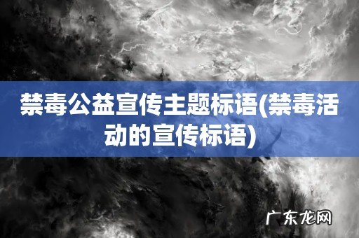 禁毒活动的宣传标语 禁毒公益宣传主题标语