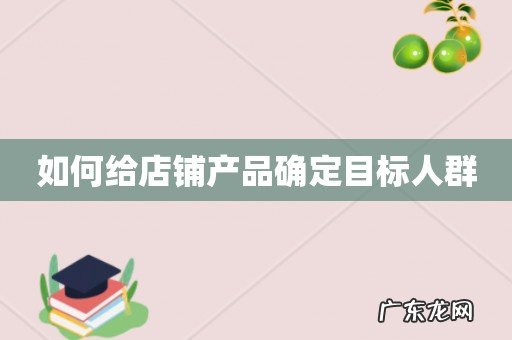 如何给店铺产品确定目标人群
