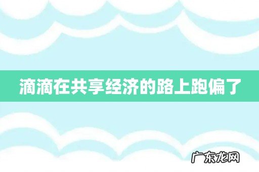 滴滴在共享经济的路上跑偏了