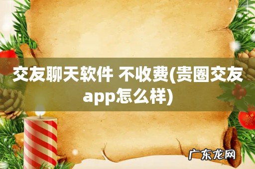 贵圈交友app怎么样 交友聊天软件 不收费