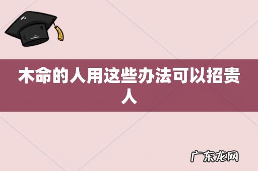 木命的人用这些办法可以招贵人