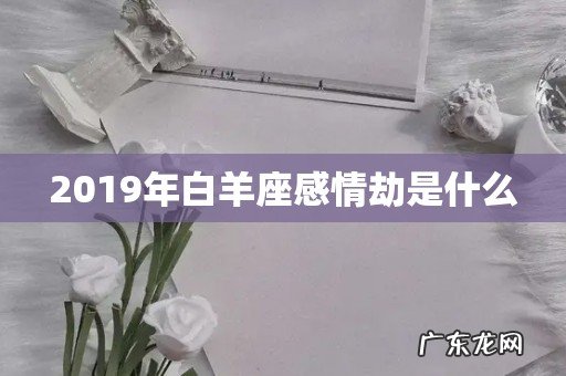 2019年白羊座感情劫是什么