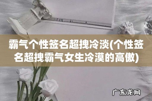 个性签名超拽霸气女生冷漠的高傲 霸气个性签名超拽冷淡