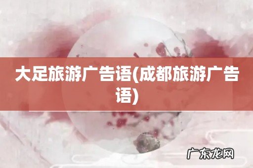 成都旅游广告语 大足旅游广告语