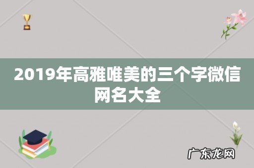 2019年高雅唯美的三个字微信网名大全