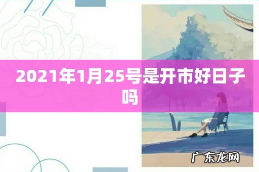 2021年1月25号是开市好日子吗
