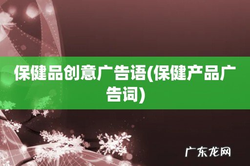 保健产品广告词 保健品创意广告语