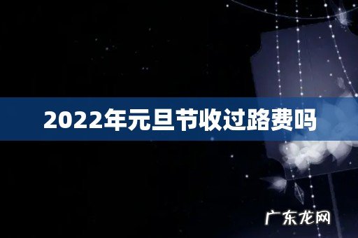 2022年元旦节收过路费吗