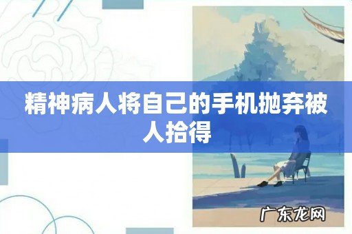 精神病人将自己的手机抛弃被人拾得