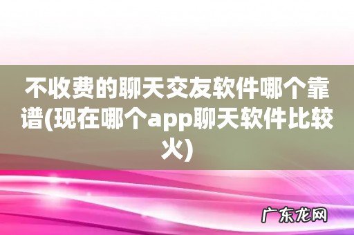 现在哪个app聊天软件比较火 不收费的聊天交友软件哪个靠谱