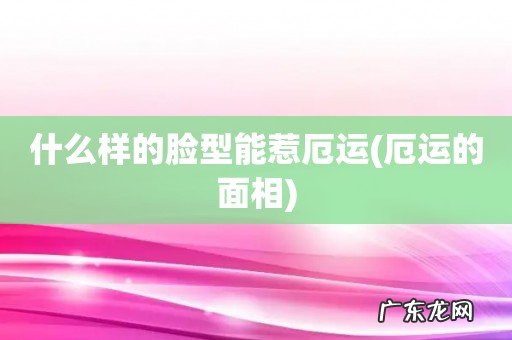 厄运的面相 什么样的脸型能惹厄运