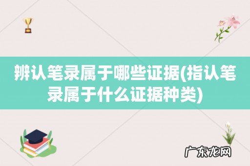 指认笔录属于什么证据种类 辨认笔录属于哪些证据