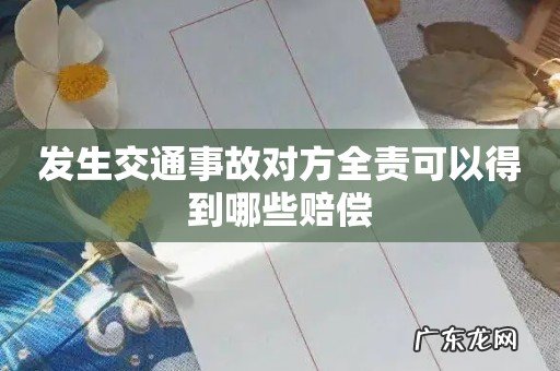 发生交通事故对方全责可以得到哪些赔偿