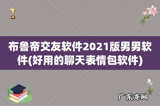 好用的聊天表情包软件 布鲁帝交友软件2021版男男软件