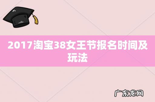 2017淘宝38女王节报名时间及玩法