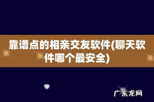聊天软件哪个最安全 靠谱点的相亲交友软件