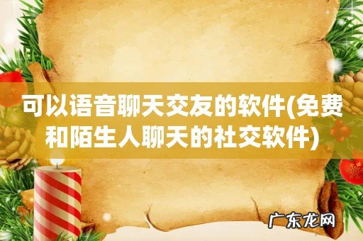 免费和陌生人聊天的社交软件 可以语音聊天交友的软件