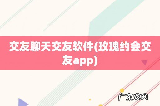 玫瑰约会交友app 交友聊天交友软件