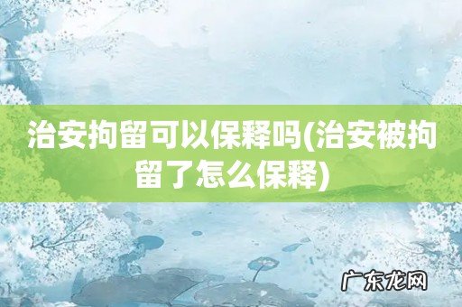 治安被拘留了怎么保释 治安拘留可以保释吗