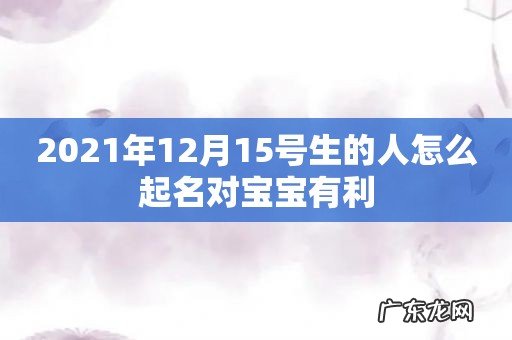2021年12月15号生的人怎么起名对宝宝有利